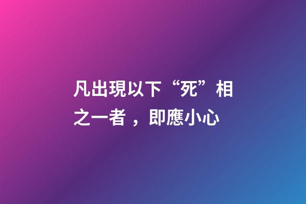 凡出現以下“死”相之一者，即應小心